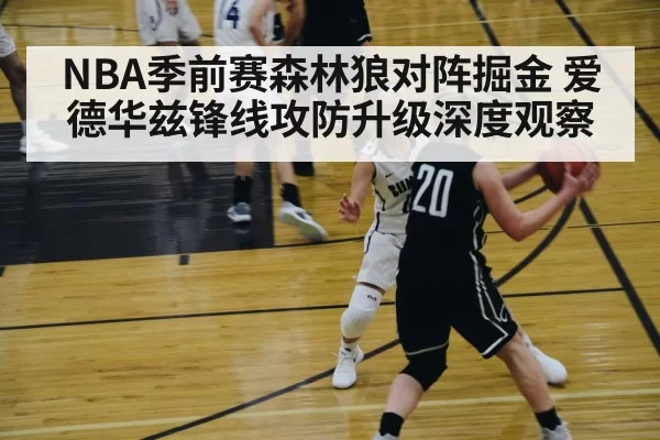 NBA季前赛森林狼对阵掘金 爱德华兹锋线攻防升级深度观察