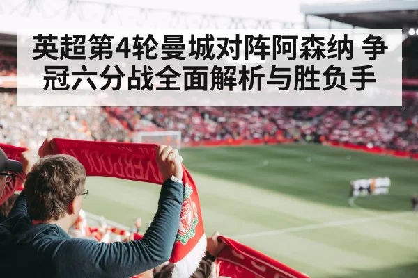 英超第4轮曼城对阵阿森纳 争冠六分战全面解析与胜负手