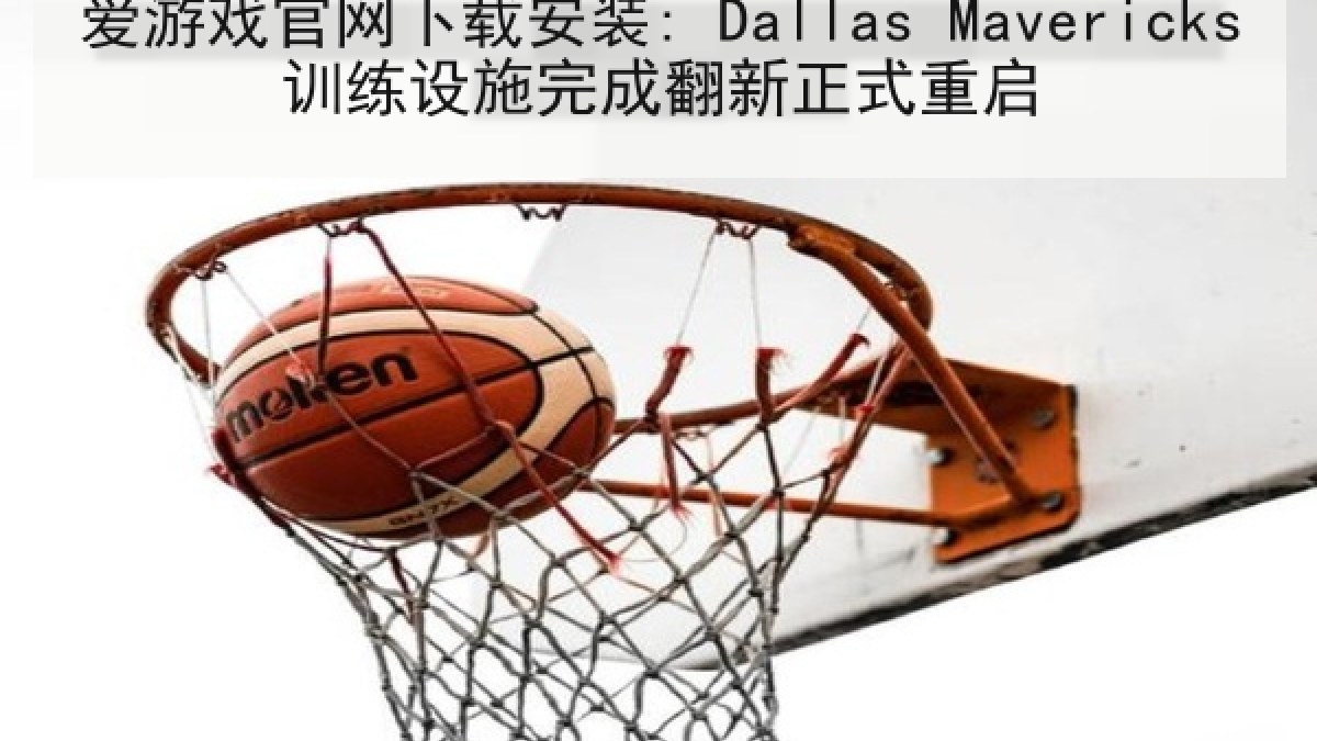 爱游戏官网下载安装: Dallas Mavericks训练设施完成翻新正式重启